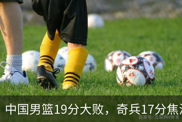 中国男篮19分大败，奇兵17分焦泊乔-35全队最低，庞峥麟5中0