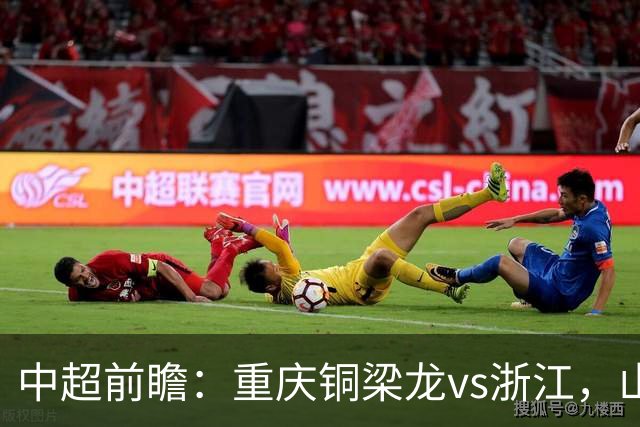 中超前瞻：重庆铜梁龙vs浙江，山城遭遇战谁能取胜？