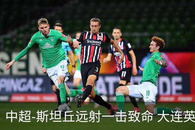 中超-斯坦丘远射一击致命 大连英博1-0双杀辽宁铁人