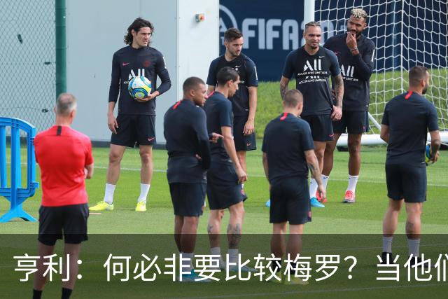 亨利：何必非要比较梅罗？当他们谢幕那一天，足坛的遗憾莫过于此
