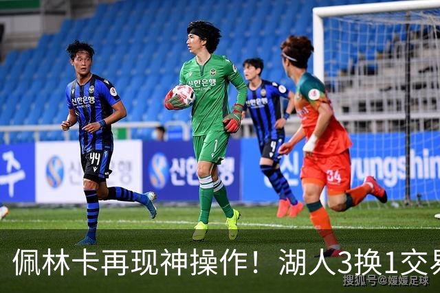 佩林卡再现神操作！湖人3换1交易方案，网友：稳赚不赔