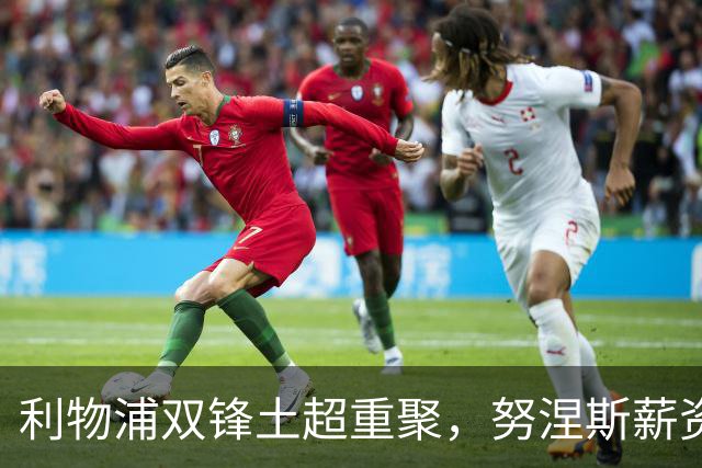 利物浦双锋土超重聚，努涅斯薪资反超萨拉赫，利雅得倒贴 1400 万！