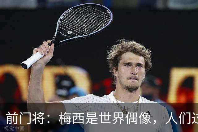 前门将：梅西是世界偶像，人们过去要求他夺冠现在只想他继续踢球