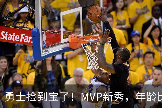 勇士捡到宝了！MVP新秀，年龄比库明加还要大7天！