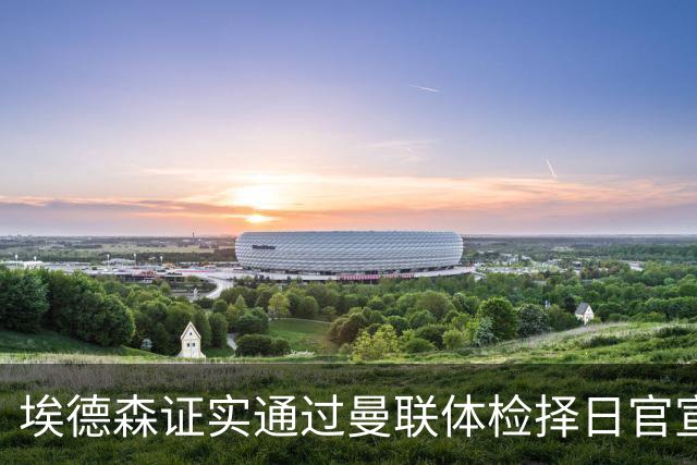 埃德森证实通过曼联体检择日官宣，转会费恐升至5000万！红魔全力争取打包M费萨默维尔