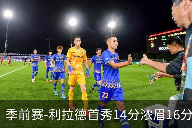 季前赛-利拉德首秀14分浓眉16分 雄鹿力克湖人