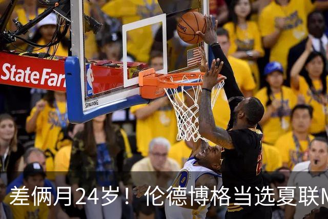 差俩月24岁！伦德博格当选夏联MVP 勇士11号签刮出适配大龄秀？