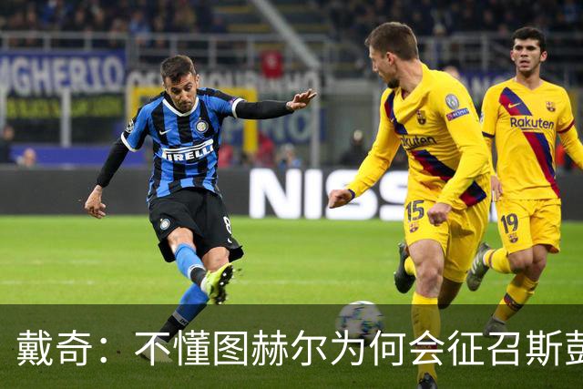 戴奇：不懂图赫尔为何会征召斯彭斯，孔萨可以踢右后卫
