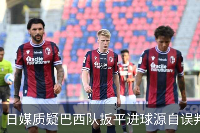 日媒质疑巴西队扳平进球源自误判 本应获得角球却变门球