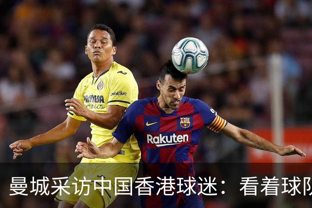 曼城采访中国香港球迷：看着球队倾尽全力，真能让我的心情好起来