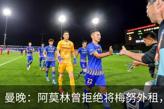 曼晚：阿莫林曾拒绝将梅努外租，导致梅努陷入低谷