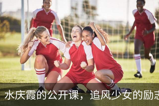 水庆霞的公开课，追风少女的励志课
