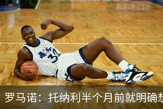 罗马诺：托纳利半个月前就明确想去热刺，信任德泽尔比和热刺未来