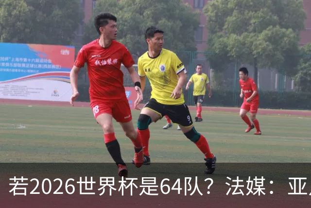 若2026世界杯是64队？法媒：亚足联12席，根据世预赛结果仍无国足