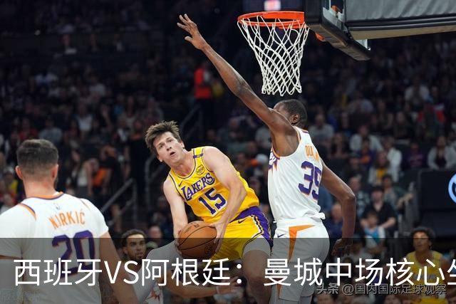 西班牙VS阿根廷：曼城中场核心坐镇，王牌双核心领衔，三叉戟冲锋