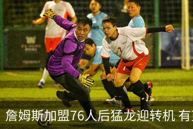 詹姆斯加盟76人后猛龙迎转机 有望底薪签回36岁的德罗赞