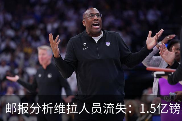 邮报分析维拉人员流失：1.5亿镑卖两大核心 迪涅孔萨预计也将离队
