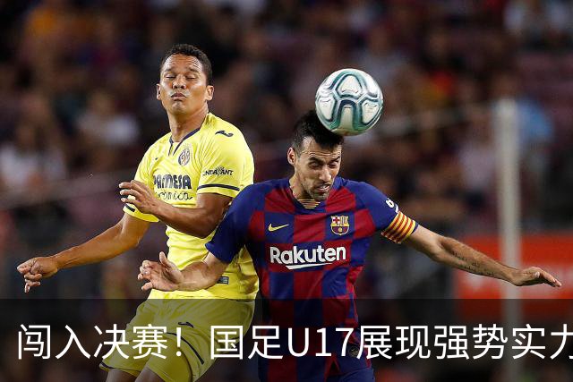 闯入决赛！国足U17展现强势实力，点球大战以3比1战胜河床，四战不败！