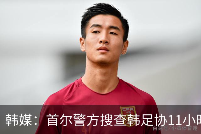 韩媒：首尔警方搜查韩足协11小时22分钟，获取了大量高强度物证
