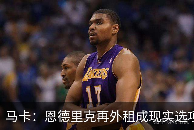 马卡：恩德里克再外租成现实选项，穆里尼奥极力说服贡萨洛留