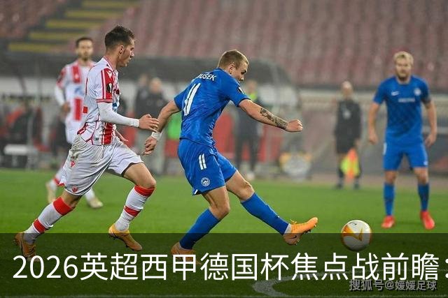 2026英超西甲德国杯焦点战前瞻：阿森纳维拉巴萨拜仁对阵分析