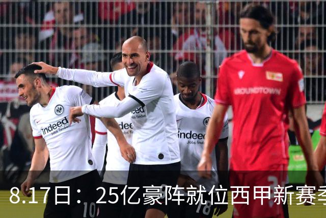 8.17日：25亿豪阵就位西甲新赛季开打三足鼎立谁能夺冠