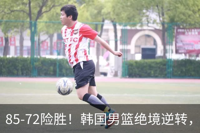 85-72险胜！韩国男篮绝境逆转，中国男篮暂列第5？世预赛排名大变天