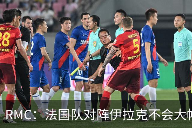 RMC：法国队对阵伊拉克不会大幅轮换，预计首发只有三处变动