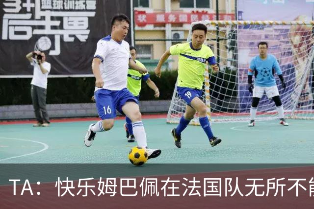 TA：快乐姆巴佩在法国队无所不能，皇马应给予他更多进攻自由度